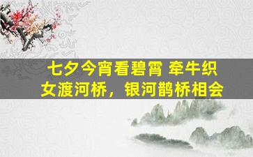 七夕今宵看碧霄 牵牛织女渡河桥，银河鹊桥相会